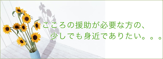 こころの援助が必要な方の、少しでも身近でありたい。。。